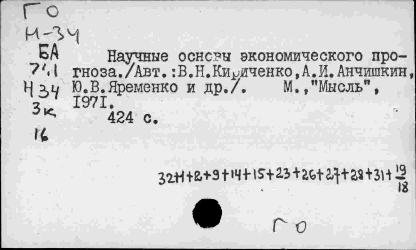 ﻿Научные основы экономического прогноза ./Авт.:В.Н.Кириченко,А.И.Анчишкин, Ю.В.Яременко и др./.	М.,"Мысль",
1971.
424 с.
